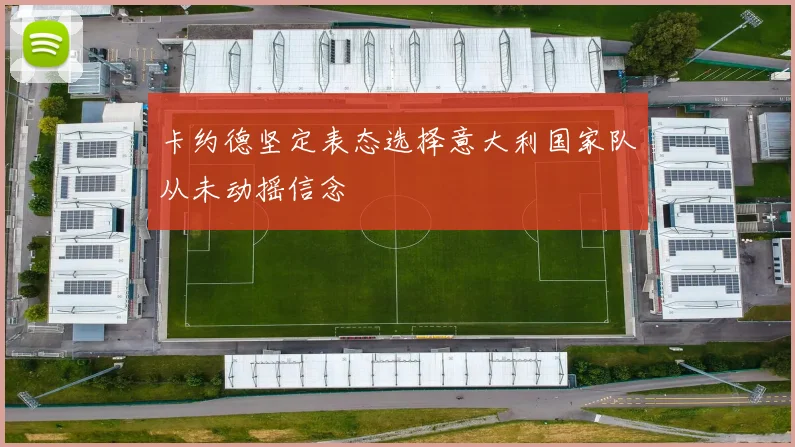 卡约德坚定表态选择意大利国家队从未动摇信念