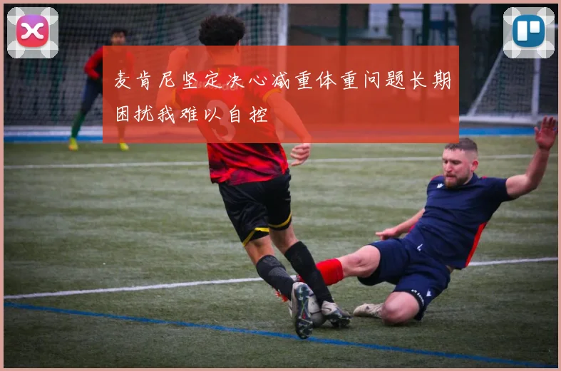 麦肯尼坚定决心减重体重问题长期困扰我难以自控