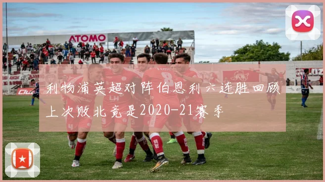 利物浦英超对阵伯恩利六连胜回顾上次败北竟是2020-21赛季