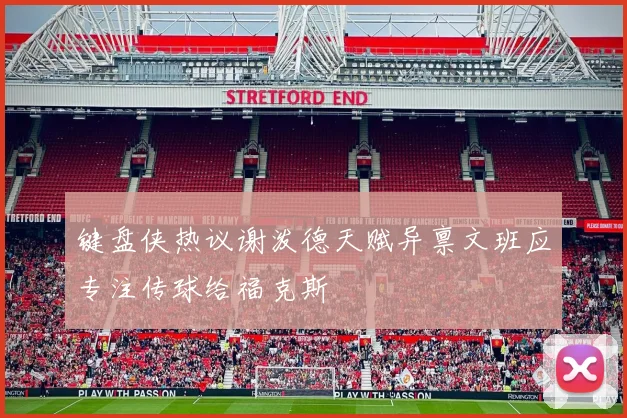 键盘侠热议谢泼德天赋异禀文班应专注传球给福克斯