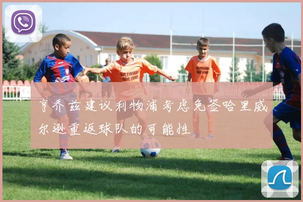 亨乔兹建议利物浦考虑免签哈里威尔逊重返球队的可能性