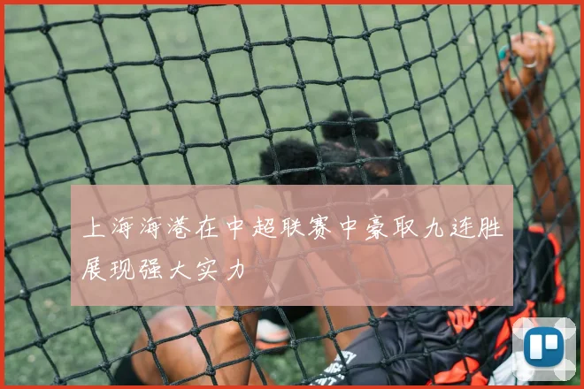 上海海港在中超联赛中豪取九连胜展现强大实力