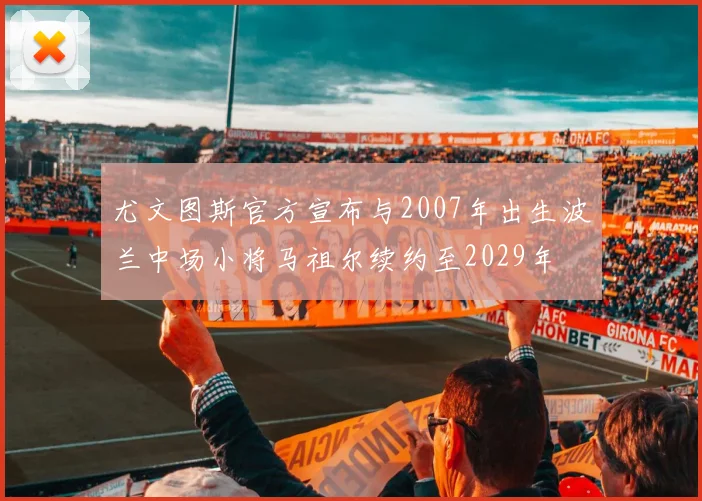 尤文图斯官方宣布与2007年出生波兰中场小将马祖尔续约至2029年