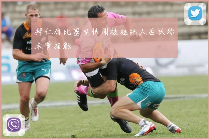 拜仁对比塞克传闻被经纪人否认称未曾接触